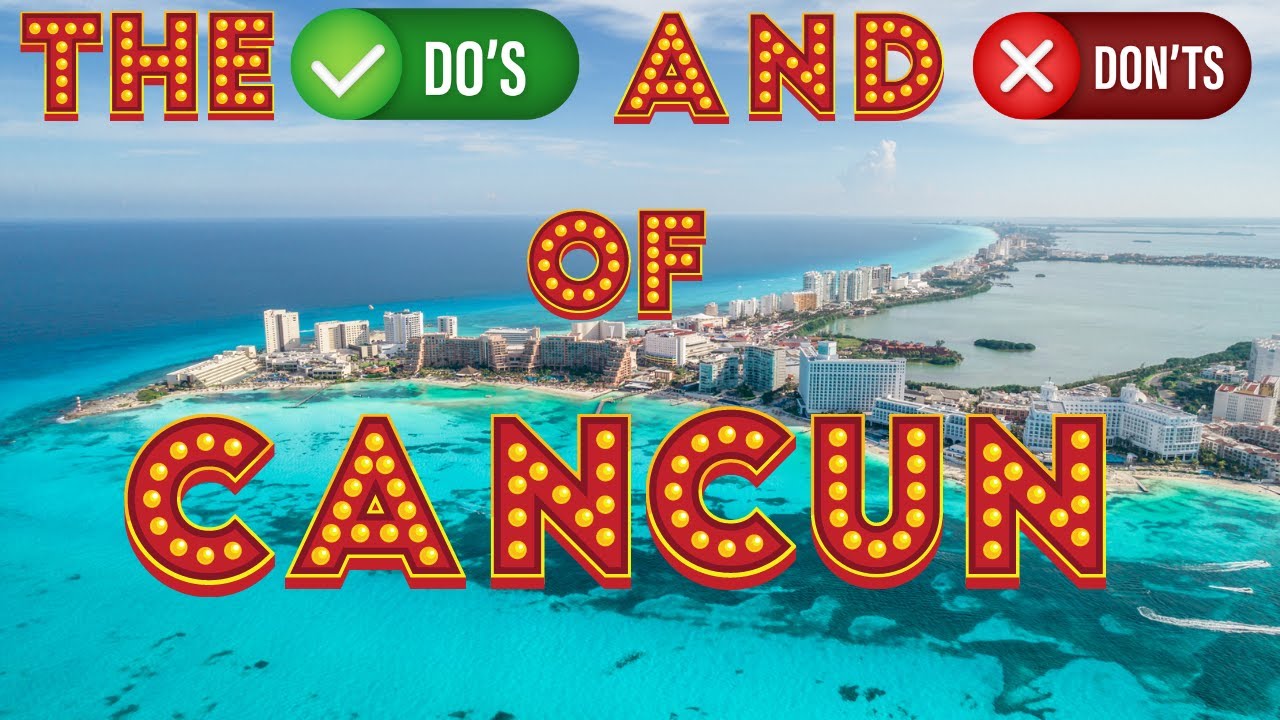 The Do's And Don'ts Of Visiting Cancun Mexico Travel Guide